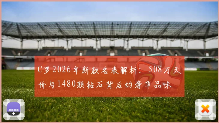 C罗2026年新款名表解析：508万天价与1480颗钻石背后的奢华品味