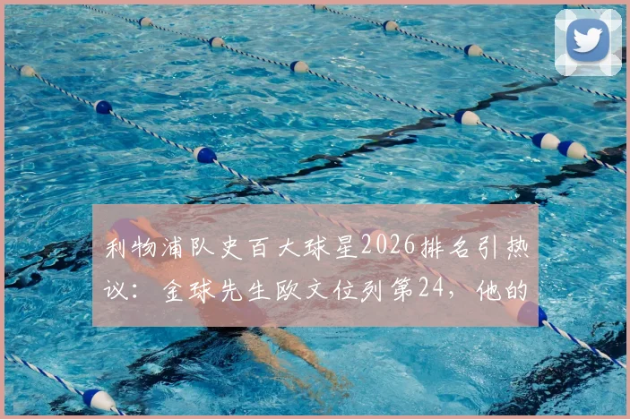 利物浦队史百大球星2026排名引热议:金球先生欧文位列第24,他的巅峰数据与传奇地位全解析