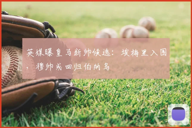 英媒曝皇马新帅候选:埃梅里入围,穆帅或回归伯纳乌