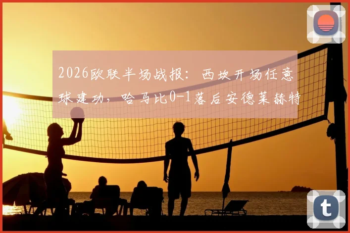 2026欧联半场战报：西坎开场任意球建功，哈马比0-1落后安德莱赫特，附全场视频集锦与晋级分析