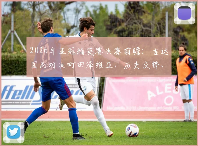 2026年亚冠精英赛决赛前瞻：吉达国民对决町田泽维亚，历史交锋、晋级之路与观赛指南全解析