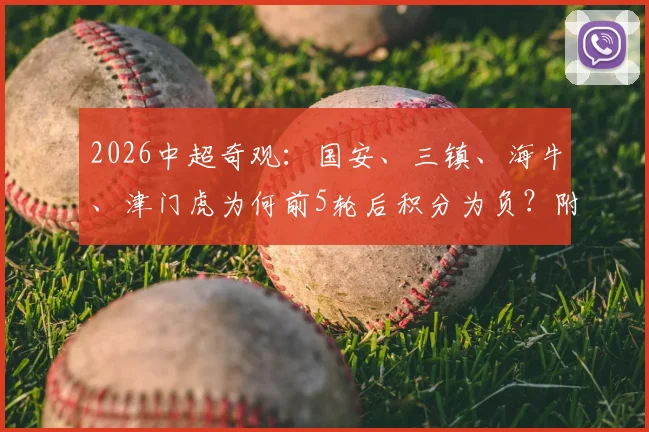 2026中超奇观:国安、三镇、海牛、津门虎为何前5轮后积分为负?附扣分规则与保级形势解读
