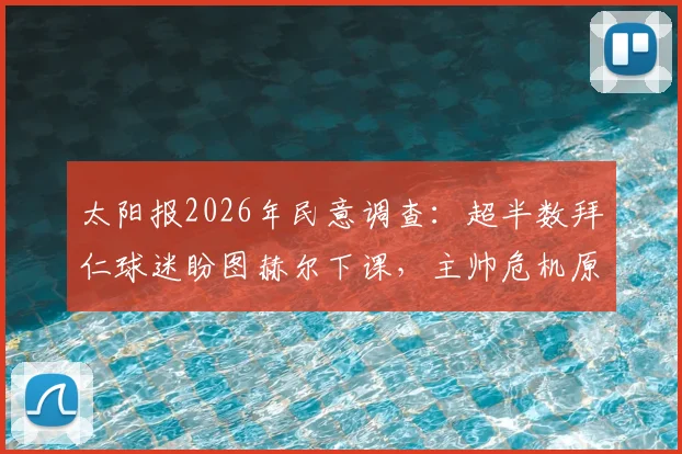 太阳报2026年民意调查：超半数拜仁球迷盼图赫尔下课，主帅危机原因深度剖析
