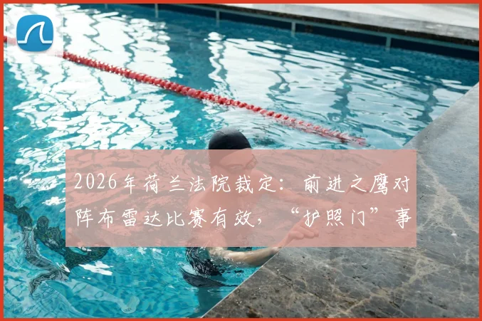 2026年荷兰法院裁定：前进之鹰对阵布雷达比赛有效，“护照门”事件最终落幕