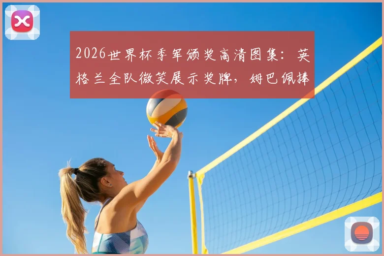 2026世界杯季军颁奖高清图集：英格兰全队微笑展示奖牌，姆巴佩捧金靴庆祝瞬间回顾