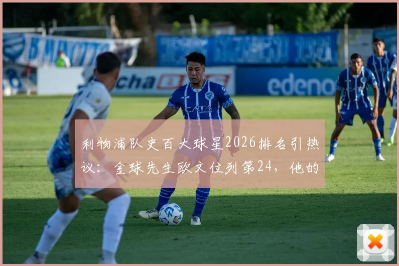 利物浦队史百大球星2026排名引热议：金球先生欧文位列第24，他的巅峰数据与传奇地位全解析