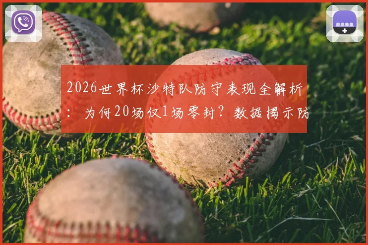 2026世界杯沙特队防守表现全解析：为何20场仅1场零封？数据揭示防线软肋
