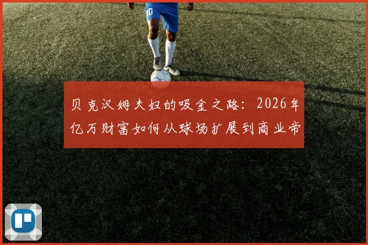 贝克汉姆夫妇的吸金之路:2026年亿万财富如何从球场扩展到商业帝国