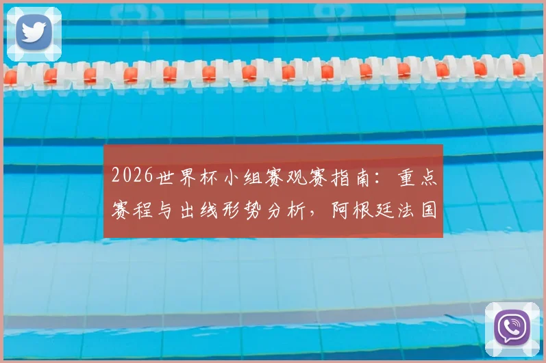 2026世界杯小组赛观赛指南：重点赛程与出线形势分析，阿根廷法国能否提前晋级？