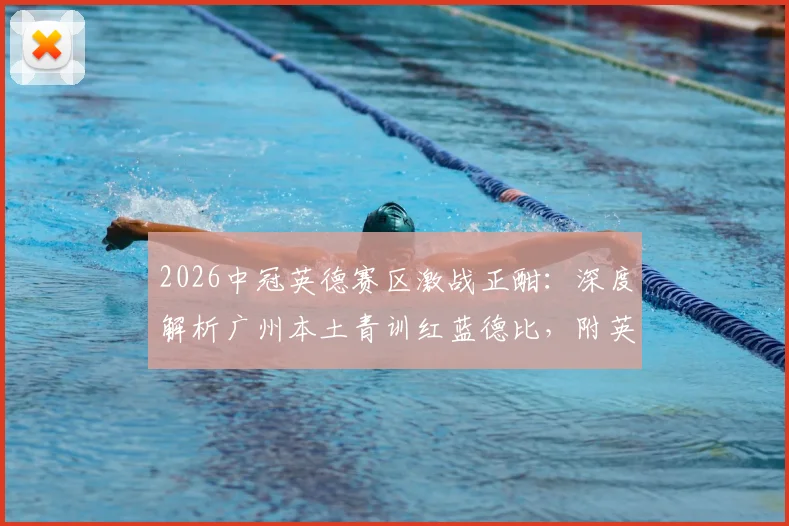 2026中冠英德赛区激战正酣：深度解析广州本土青训红蓝德比，附英德青训基地及培训费用指南