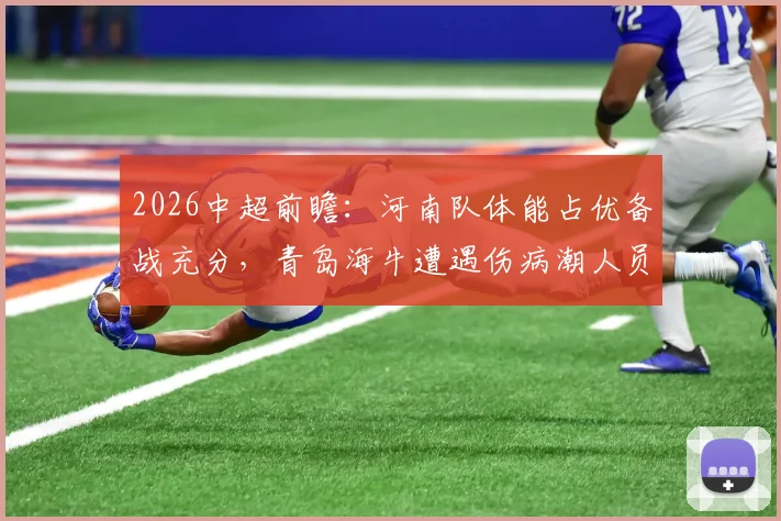 2026中超前瞻：河南队体能占优备战充分，青岛海牛遭遇伤病潮人员不整，详细分析两队近况与看点