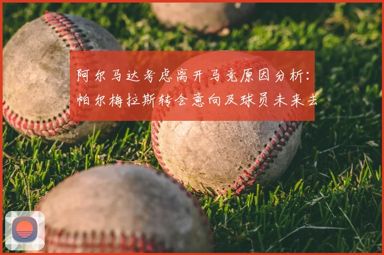 阿尔马达考虑离开马竞原因分析：帕尔梅拉斯转会意向及球员未来去向探讨（2026动态）