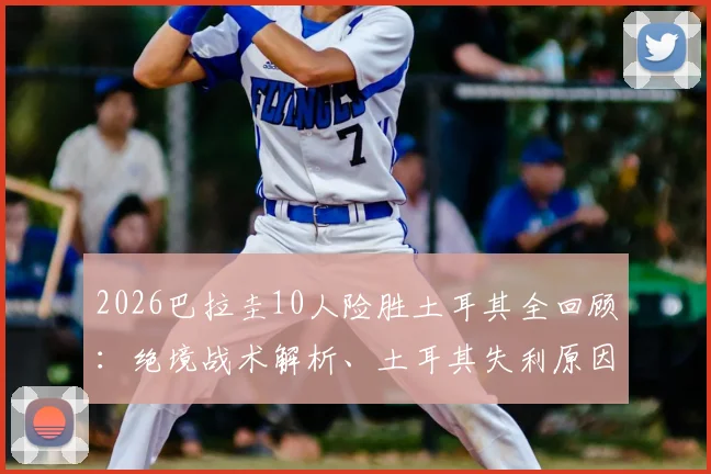 2026巴拉圭10人险胜土耳其全回顾：绝境战术解析、土耳其失利原因探讨及南美球迷狂热庆祝现场
