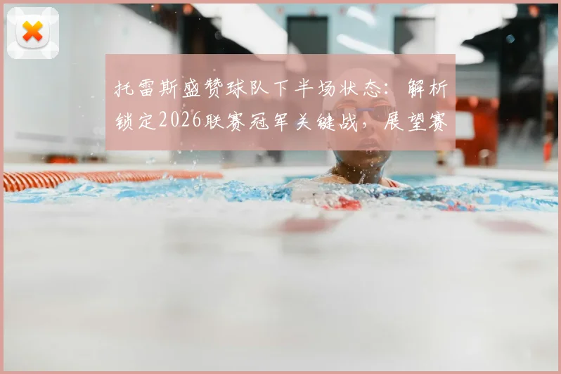 托雷斯盛赞球队下半场状态：解析锁定2026联赛冠军关键战，展望赛季走势