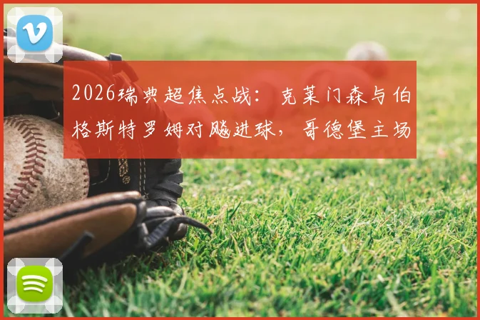 2026瑞典超焦点战:克莱门森与伯格斯特罗姆对飚进球,哥德堡主场1-1憾平米亚尔比,赛后深度复盘