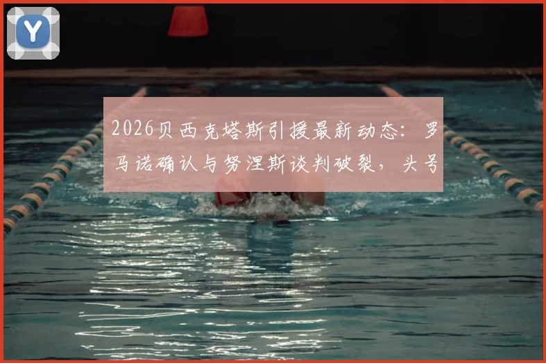 2026贝西克塔斯引援最新动态:罗马诺确认与努涅斯谈判破裂,头号目标锁定萨拉赫,转会土超可能性分析