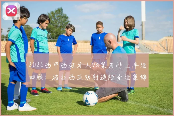 2026西甲西班牙人vs莱万特上半场回顾:格拉西亚劲射造险全场集锦,半场数据统计与未进球原因分析