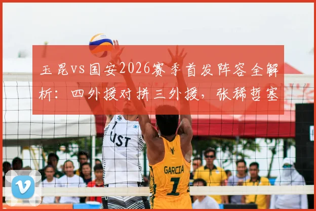 玉昆vs国安2026赛季首发阵容全解析:四外援对拼三外援,张稀哲塞鸟先发谁主沉浮?