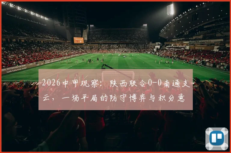 2026中甲观察：陕西联合0-0南通支云，一场平局的防守博弈与积分意义深度解读