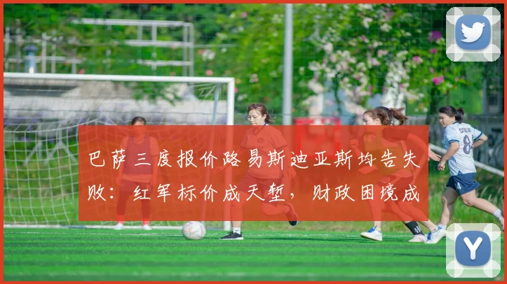 巴萨三度报价路易斯迪亚斯均告失败：红军标价成天堑，财政困境成主因