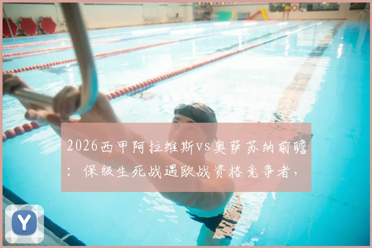 2026西甲阿拉维斯vs奥萨苏纳前瞻：保级生死战遇欧战资格竞争者，关键球员分析与比分预测