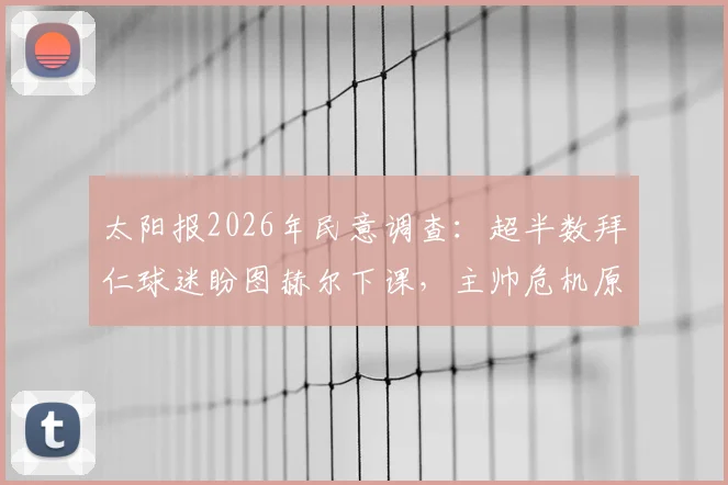 太阳报2026年民意调查:超半数拜仁球迷盼图赫尔下课,主帅危机原因深度剖析