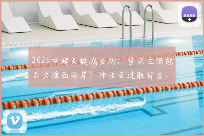 2026中超关键战分析：重庆主场能否力擒西海岸？冲击五连胜背后，两队战术与心态全解析