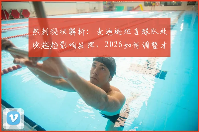 热刺现状解析：麦迪逊坦言球队处境尴尬影响发挥，2026如何调整才能重返巅峰？
